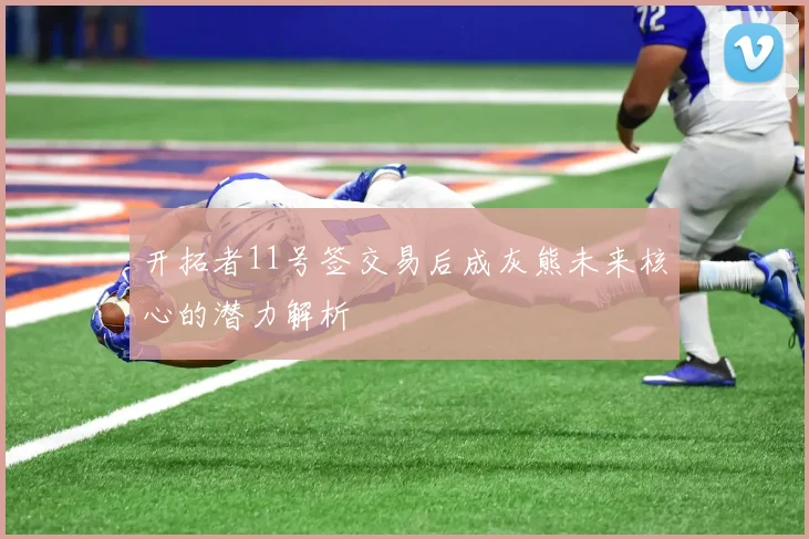 开拓者11号签交易后成灰熊未来核心的潜力解析