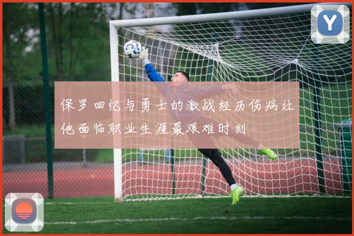保罗回忆与勇士的激战经历伤病让他面临职业生涯最艰难时刻