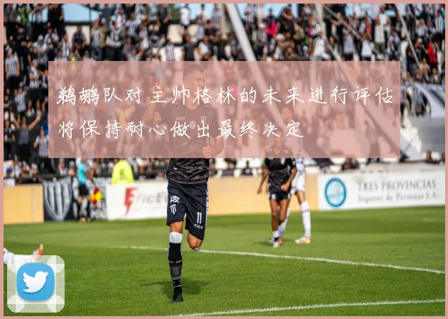 鹈鹕队对主帅格林的未来进行评估将保持耐心做出最终决定