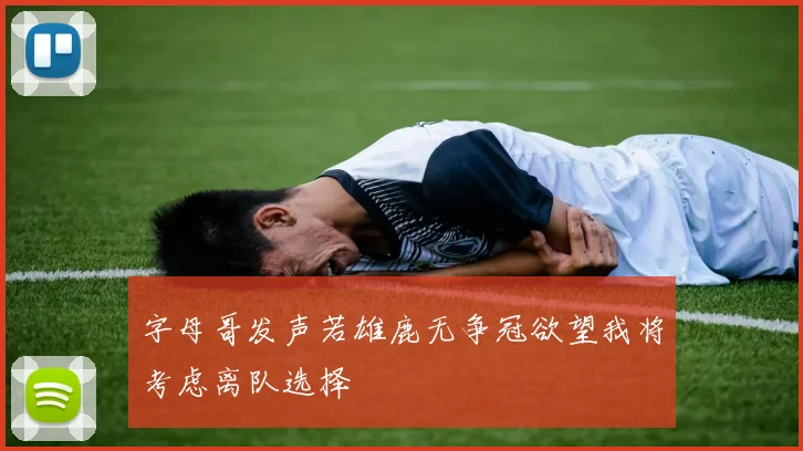 字母哥发声若雄鹿无争冠欲望我将考虑离队选择