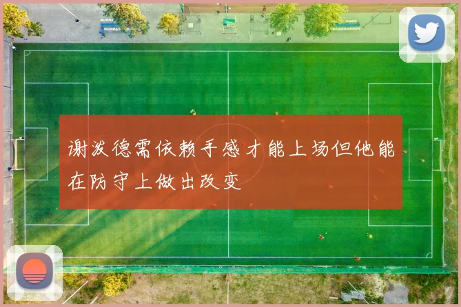 谢泼德需依赖手感才能上场但他能在防守上做出改变