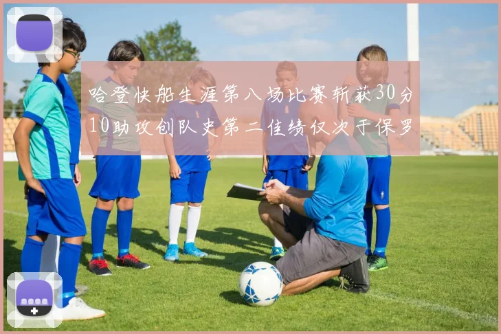 哈登快船生涯第八场比赛斩获30分10助攻创队史第二佳绩仅次于保罗
