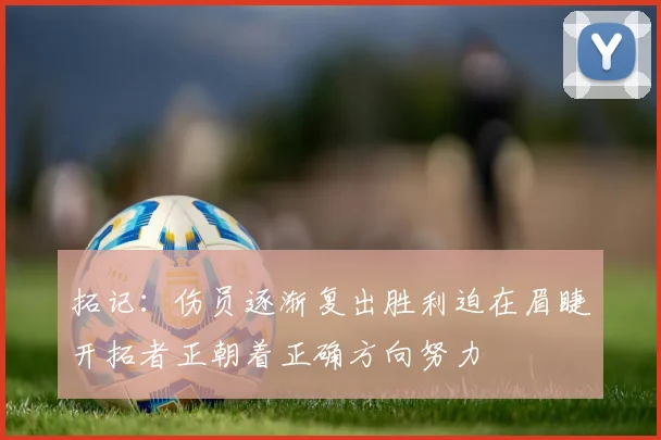 拓记：伤员逐渐复出胜利迫在眉睫开拓者正朝着正确方向努力