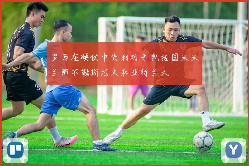 罗马在硬仗中失利对手包括国米米兰那不勒斯尤文和亚特兰大